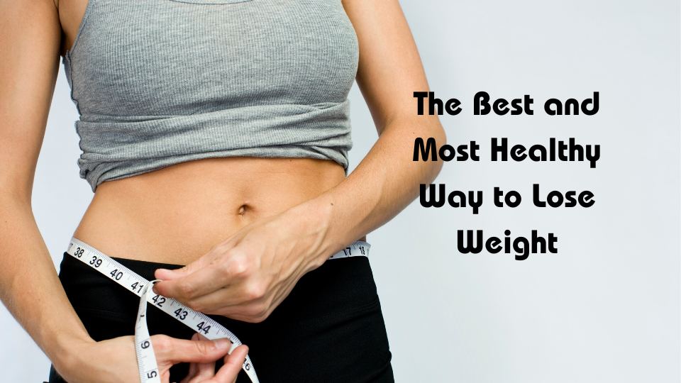 The Best and Most Healthy Way to Lose Weight and Keep It Off
